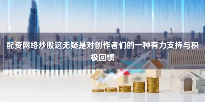 配资网络炒股这无疑是对创作者们的一种有力支持与积极回馈