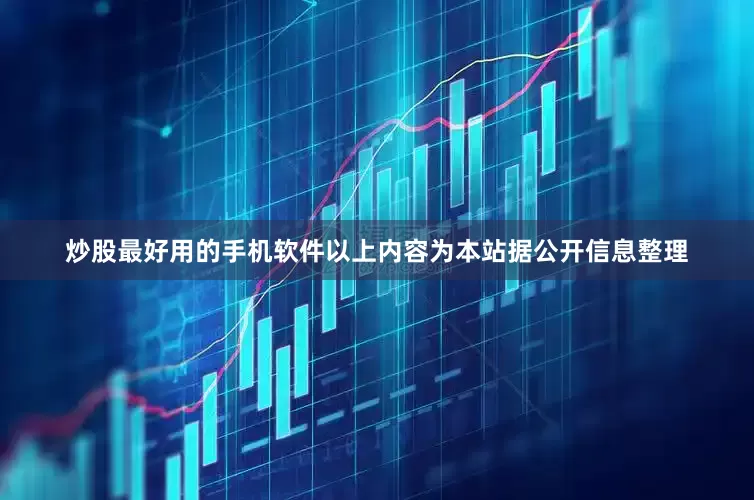 炒股最好用的手机软件以上内容为本站据公开信息整理