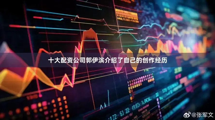十大配资公司郭伊滨介绍了自己的创作经历