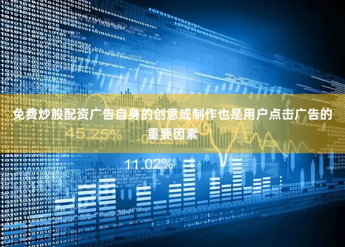 免费炒股配资广告自身的创意或制作也是用户点击广告的重要因素