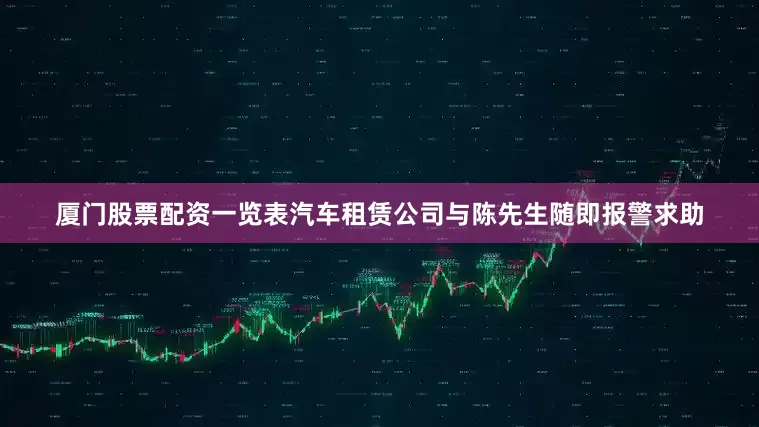 厦门股票配资一览表汽车租赁公司与陈先生随即报警求助