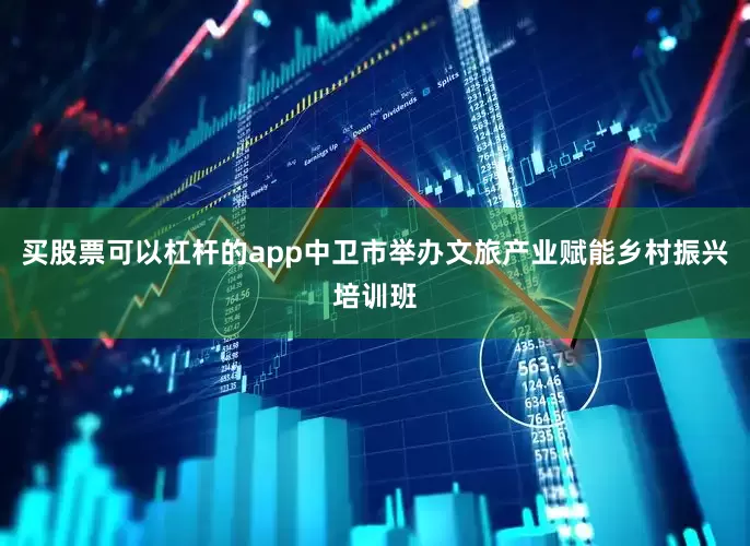 买股票可以杠杆的app中卫市举办文旅产业赋能乡村振兴培训班