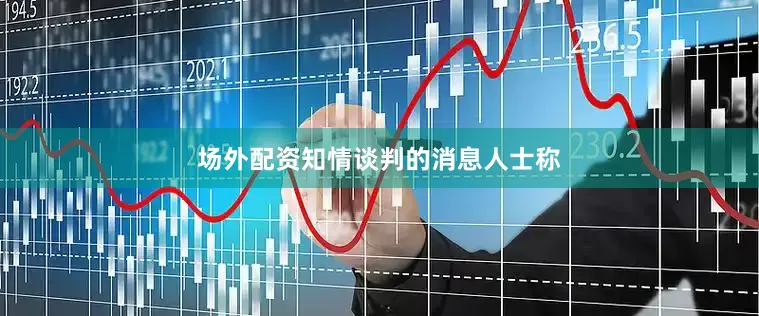 场外配资　　知情谈判的消息人士称