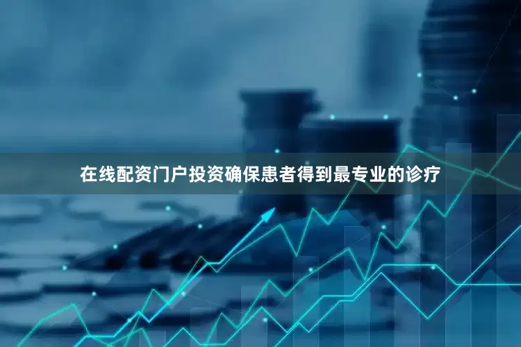 在线配资门户投资确保患者得到最专业的诊疗