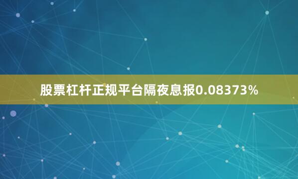 股票杠杆正规平台隔夜息报0.08373%
