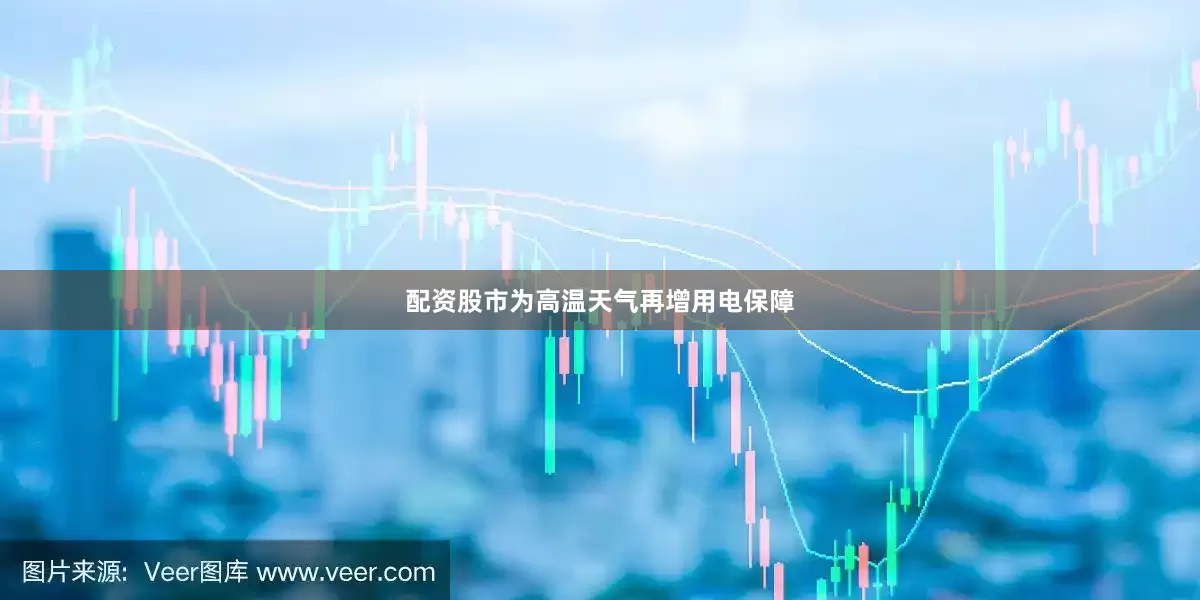 配资股市为高温天气再增用电保障
