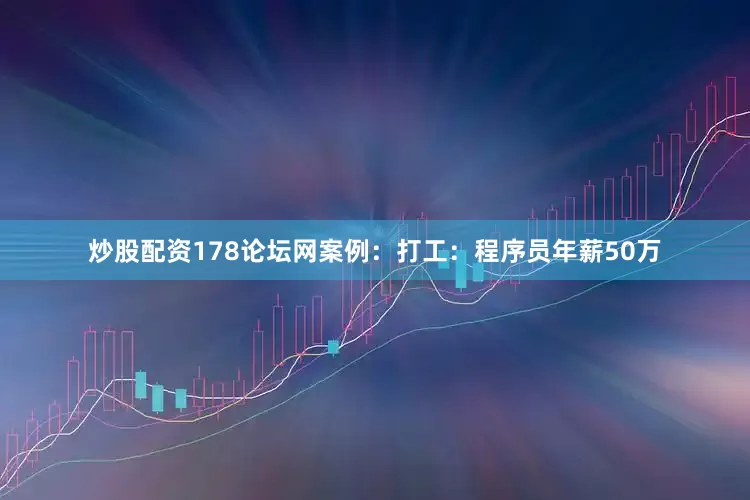 炒股配资178论坛网案例：打工：程序员年薪50万
