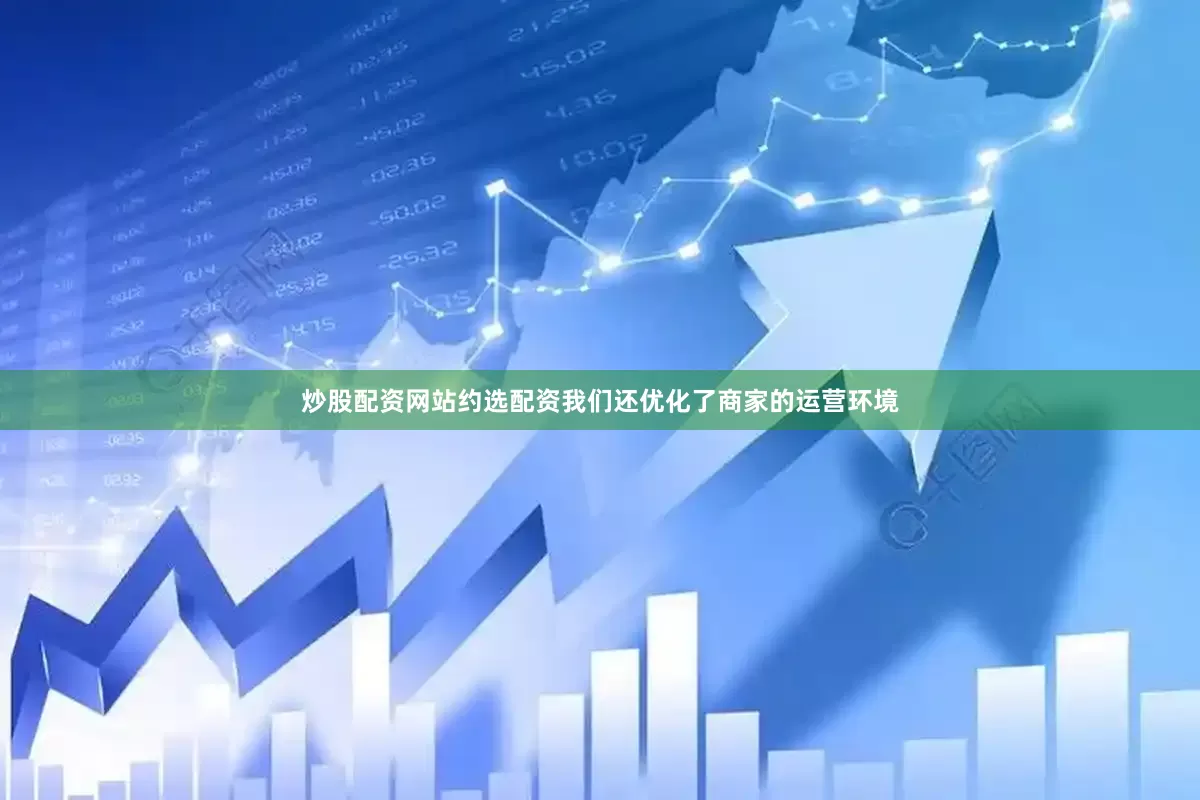 炒股配资网站约选配资我们还优化了商家的运营环境