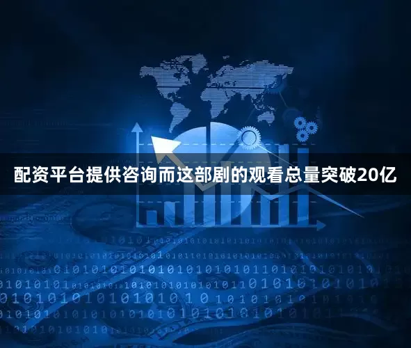 配资平台提供咨询而这部剧的观看总量突破20亿