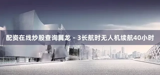 配资在线炒股查询翼龙 - 3长航时无人机续航40小时