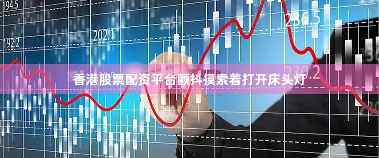 香港股票配资平台颤抖摸索着打开床头灯