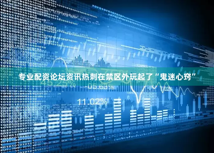 专业配资论坛资讯热刺在禁区外玩起了“鬼迷心窍”