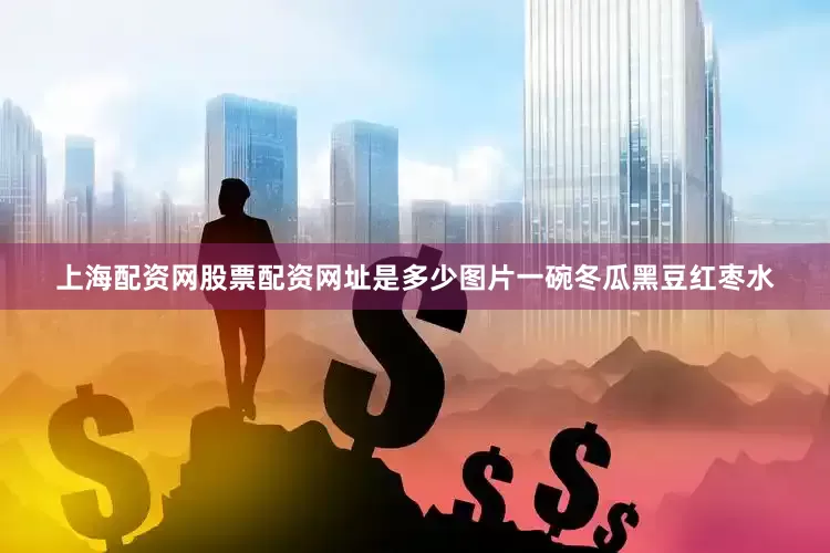 上海配资网股票配资网址是多少图片一碗冬瓜黑豆红枣水