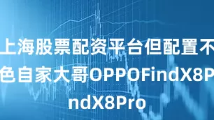 上海股票配资平台但配置不逊色自家大哥OPPOFindX8Pro