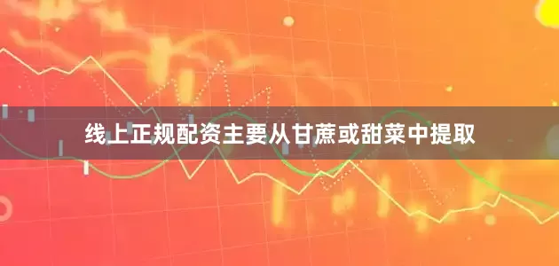 线上正规配资主要从甘蔗或甜菜中提取