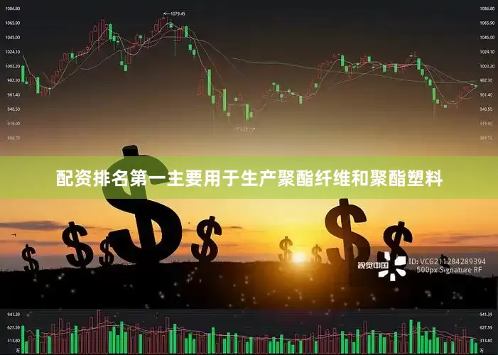 配资排名第一主要用于生产聚酯纤维和聚酯塑料