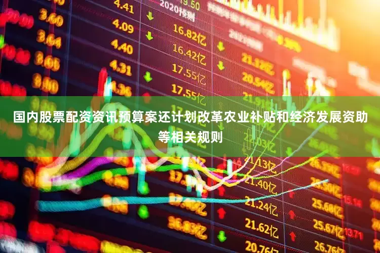 国内股票配资资讯预算案还计划改革农业补贴和经济发展资助等相关规则