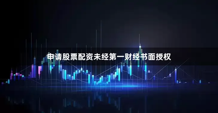 申请股票配资未经第一财经书面授权