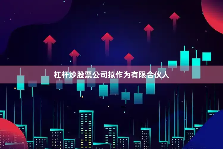 杠杆炒股票公司拟作为有限合伙人