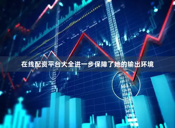 在线配资平台大全进一步保障了她的输出环境