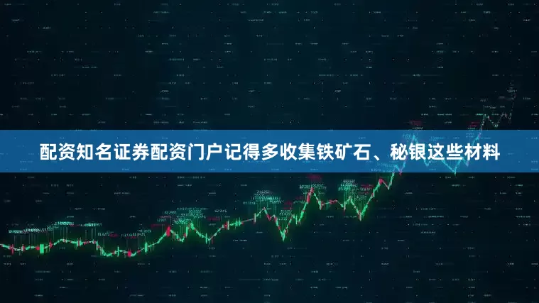 配资知名证券配资门户记得多收集铁矿石、秘银这些材料