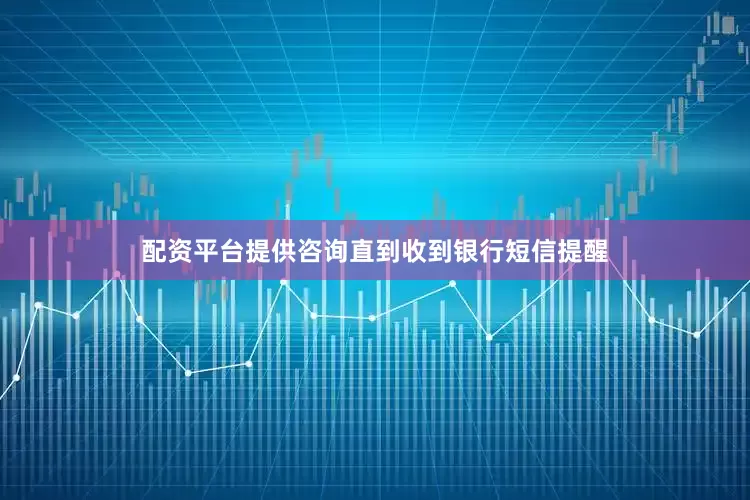 配资平台提供咨询直到收到银行短信提醒