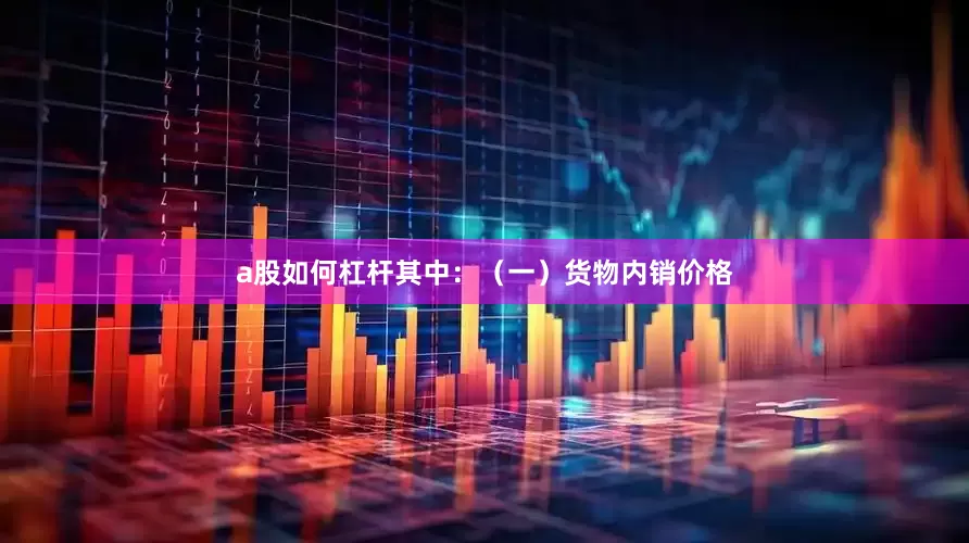 a股如何杠杆其中：　　（一）货物内销价格