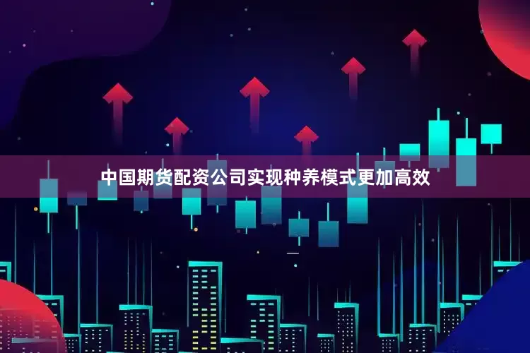 中国期货配资公司实现种养模式更加高效