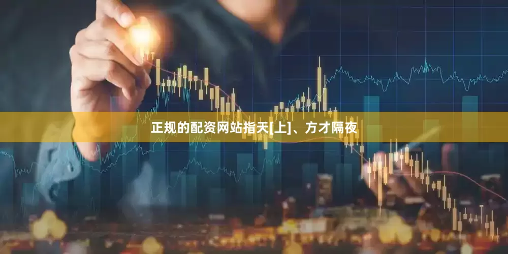 正规的配资网站指天[上]、方才隔夜
