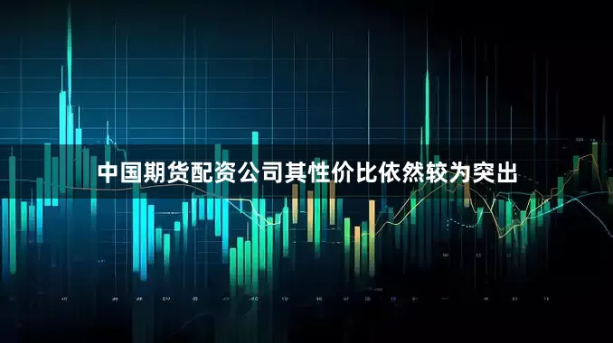 中国期货配资公司其性价比依然较为突出