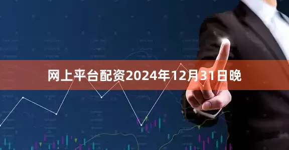 网上平台配资　　2024年12月31日晚