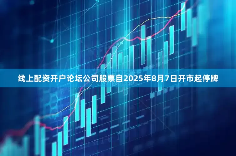线上配资开户论坛公司股票自2025年8月7日开市起停牌