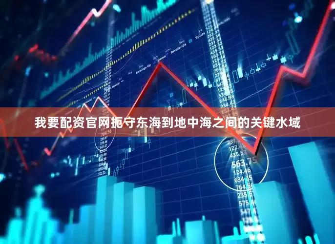 我要配资官网扼守东海到地中海之间的关键水域