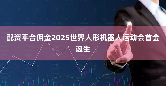 配资平台佣金2025世界人形机器人运动会首金诞生