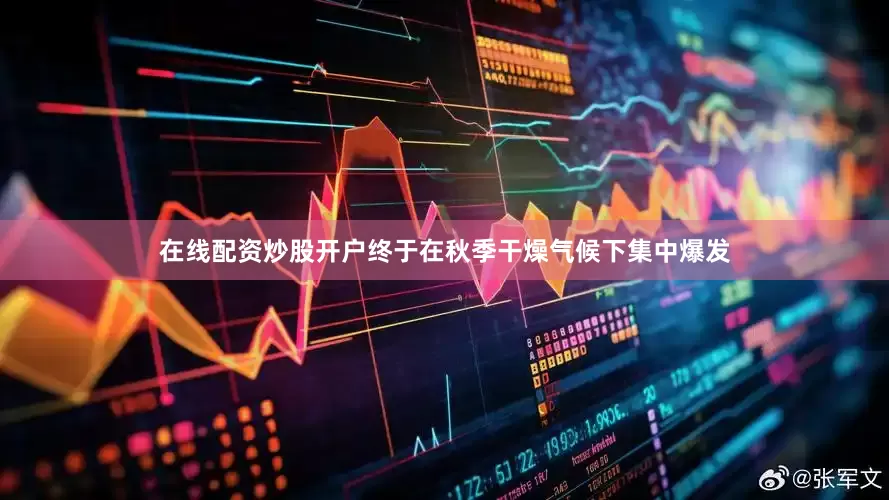 在线配资炒股开户终于在秋季干燥气候下集中爆发