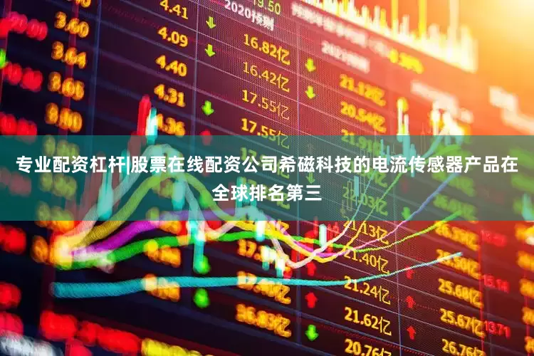 专业配资杠杆|股票在线配资公司希磁科技的电流传感器产品在全球排名第三