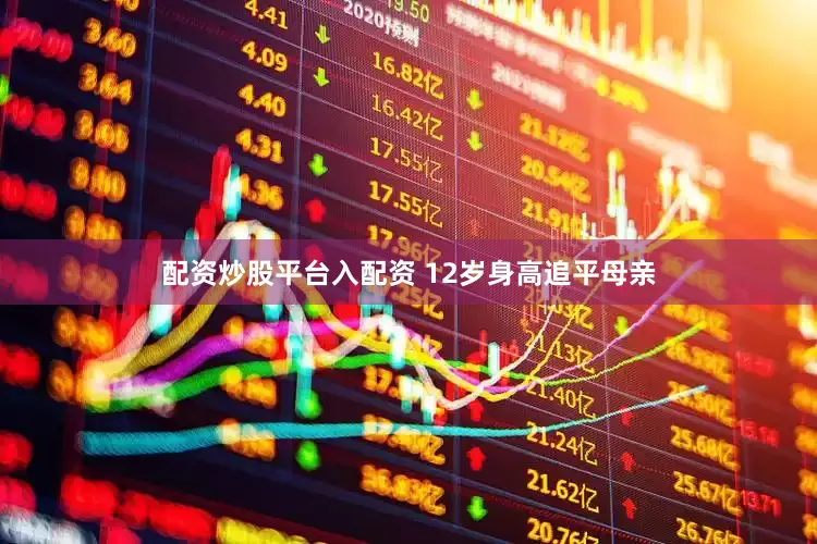 配资炒股平台入配资 12岁身高追平母亲