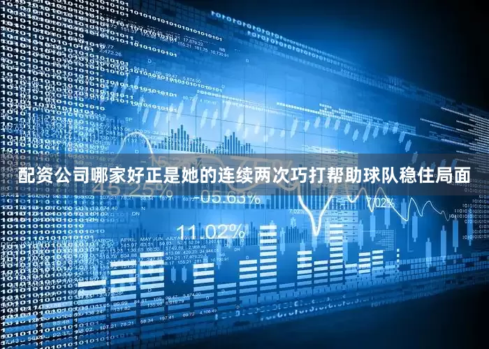 配资公司哪家好正是她的连续两次巧打帮助球队稳住局面