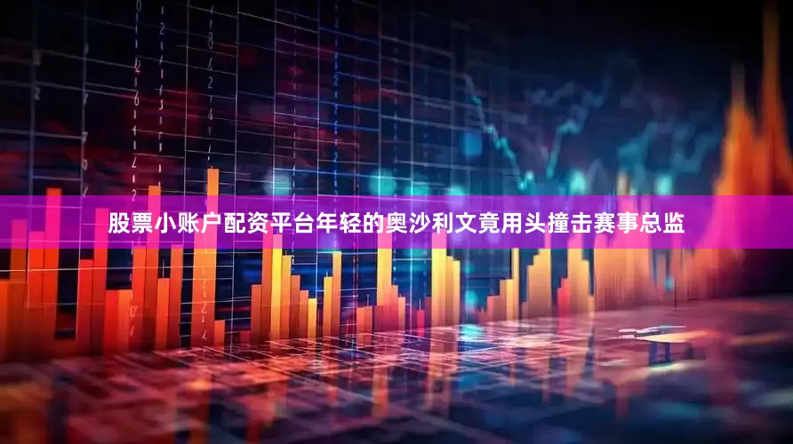股票小账户配资平台年轻的奥沙利文竟用头撞击赛事总监