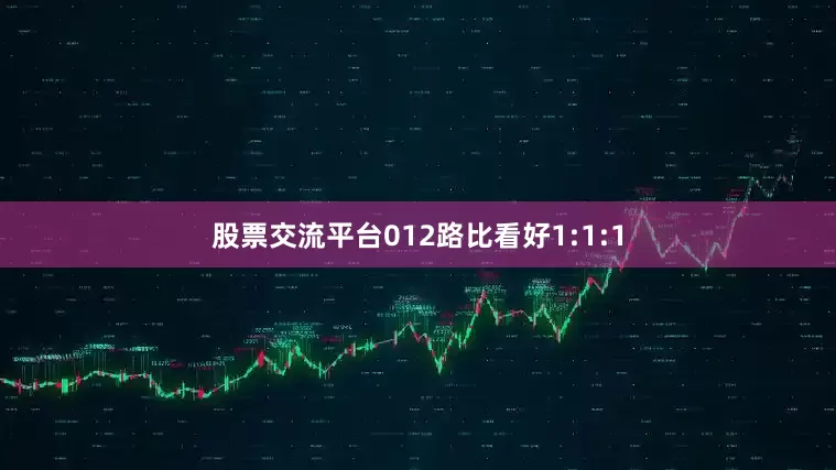 股票交流平台012路比看好1:1:1