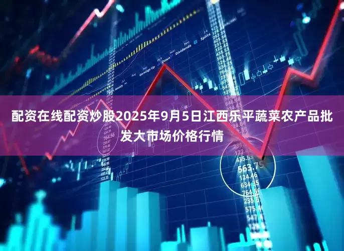 配资在线配资炒股2025年9月5日江西乐平蔬菜农产品批发大市场价格行情