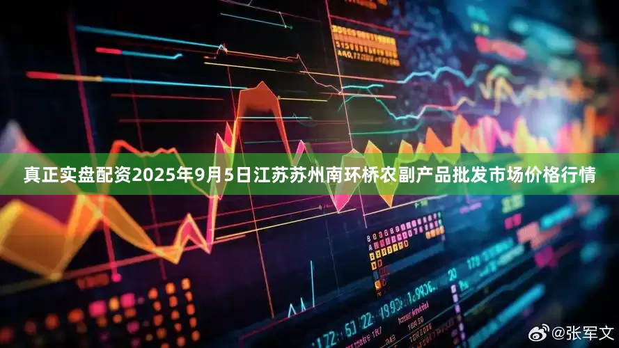 真正实盘配资2025年9月5日江苏苏州南环桥农副产品批发市场价格行情