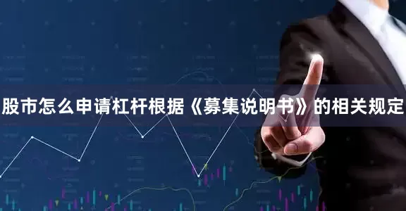 股市怎么申请杠杆根据《募集说明书》的相关规定