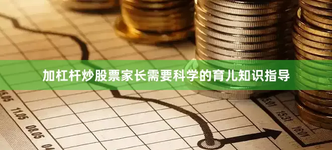 加杠杆炒股票家长需要科学的育儿知识指导