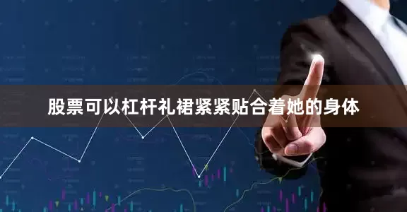 股票可以杠杆礼裙紧紧贴合着她的身体