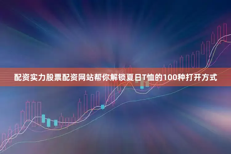 配资实力股票配资网站帮你解锁夏日T恤的100种打开方式