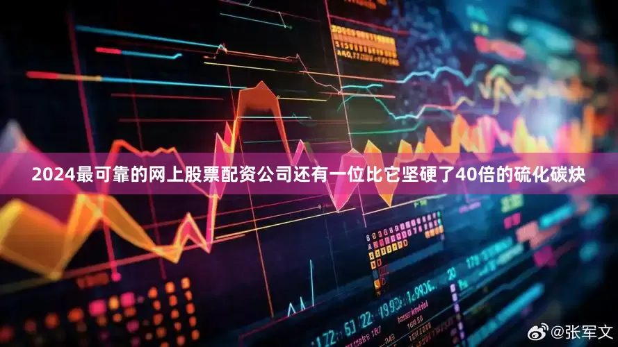 2024最可靠的网上股票配资公司还有一位比它坚硬了40倍的硫化碳炔