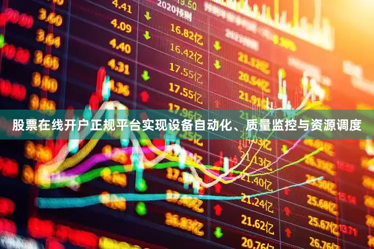 股票在线开户正规平台实现设备自动化、质量监控与资源调度