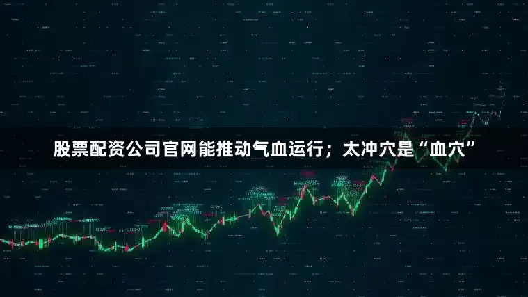 股票配资公司官网能推动气血运行；太冲穴是“血穴”