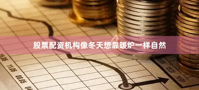 股票配资机构像冬天想靠暖炉一样自然